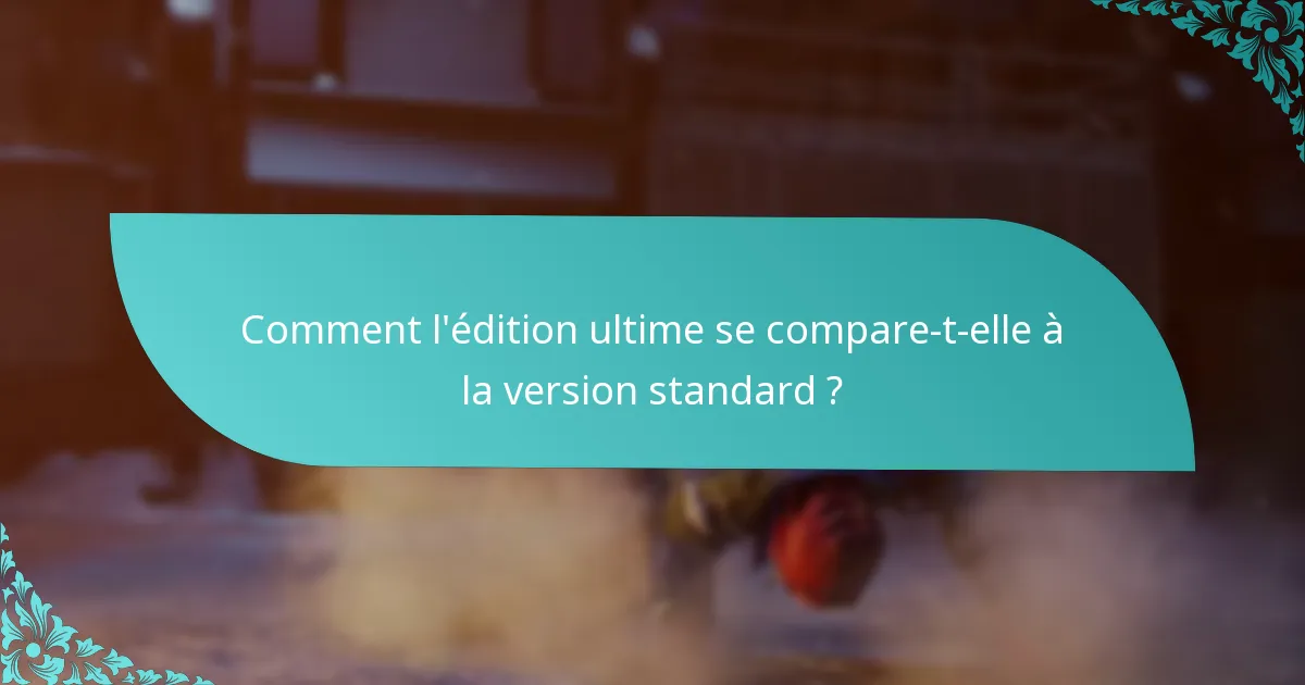 Comment l’édition ultime se compare-t-elle à la version standard ?