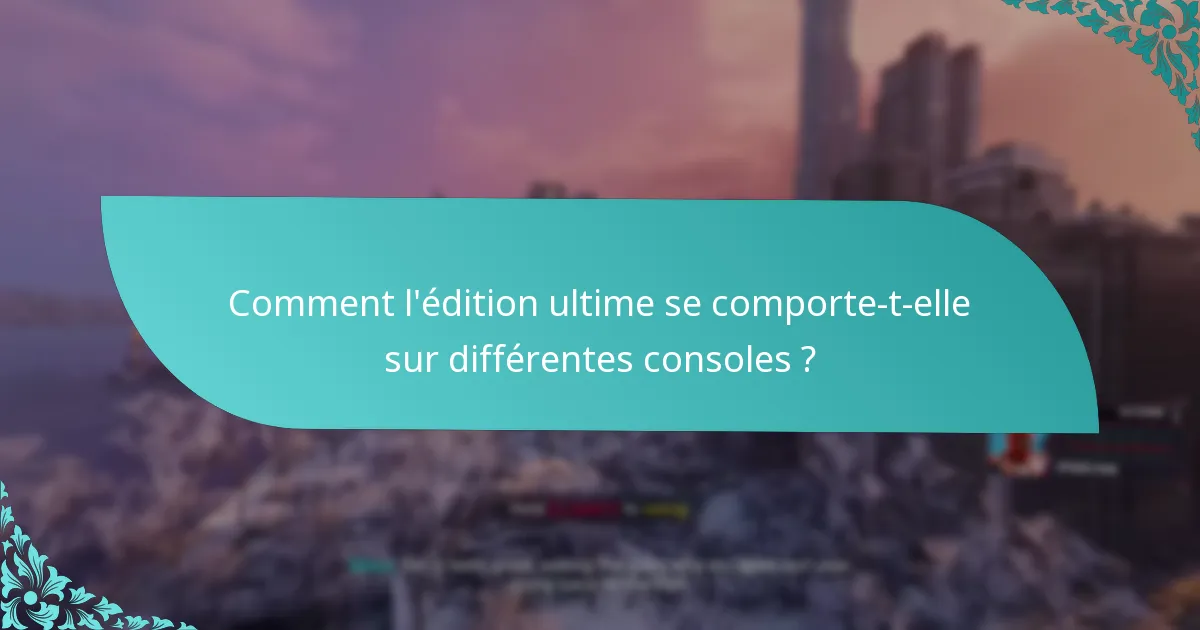 Comment l’édition ultime se comporte-t-elle sur différentes consoles ?