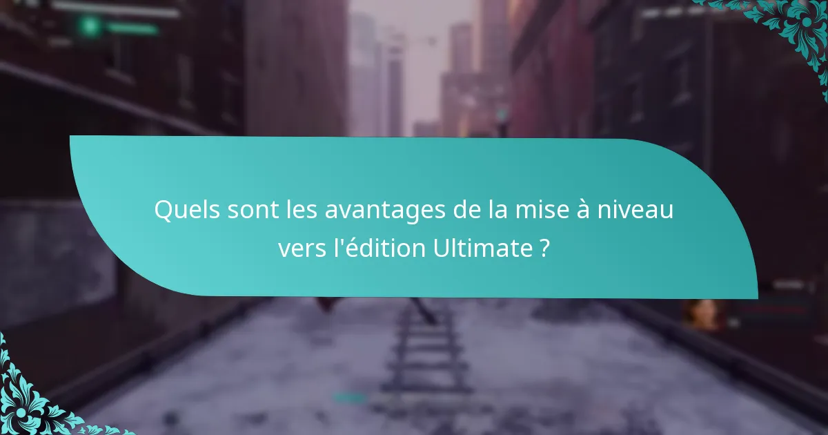 Quels sont les avantages de la mise à niveau vers l’édition Ultimate ?